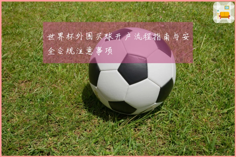 世界杯外围买球开户流程指南与安全合规注意事项