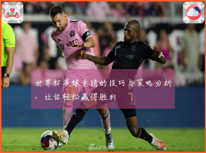 世界杯滚球竞猜的技巧与策略分析,让你轻松赢得胜利