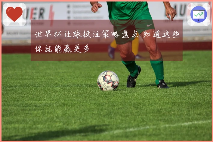 世界杯让球投注策略盘点 知道这些你就能赢更多