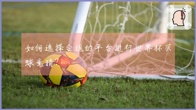如何选择合适的平台进行世界杯买球竞猜？