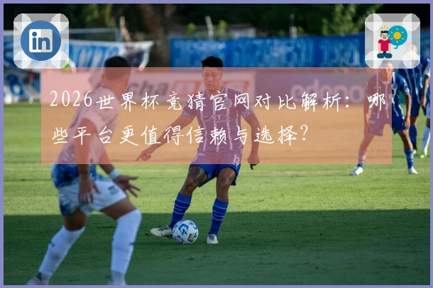 2026世界杯竞猜官网对比解析：哪些平台更值得信赖与选择？