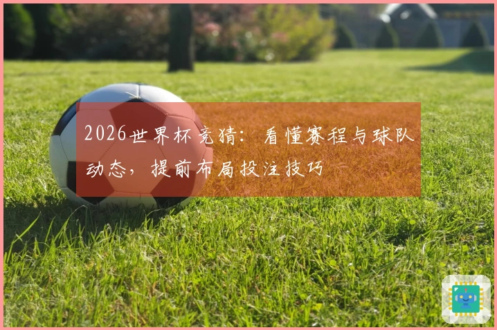2026世界杯竞猜：看懂赛程与球队动态，提前布局投注技巧