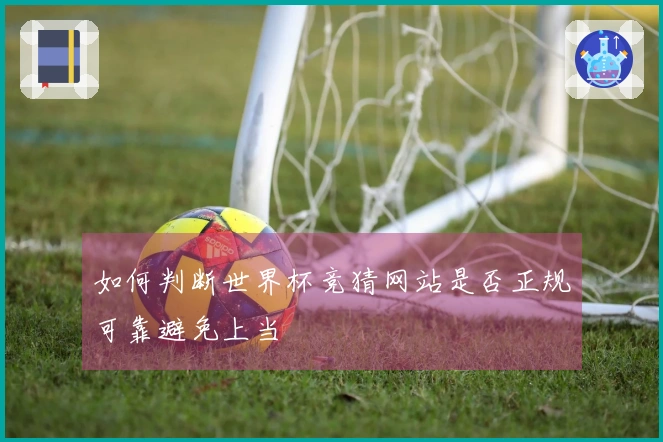 如何判断世界杯竞猜网站是否正规可靠避免上当