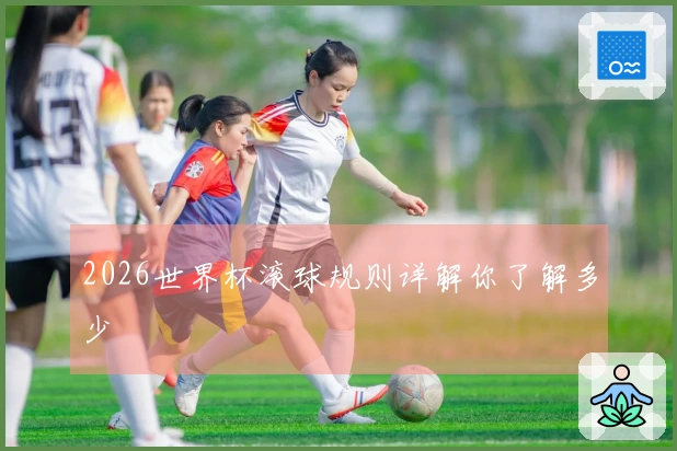 2026世界杯滚球规则详解你了解多少