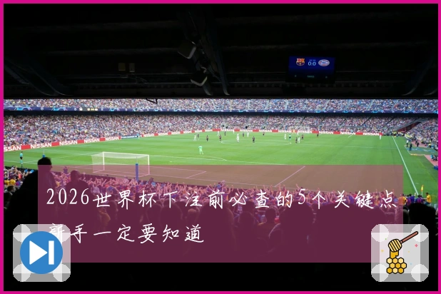 2026世界杯下注前必查的5个关键点新手一定要知道