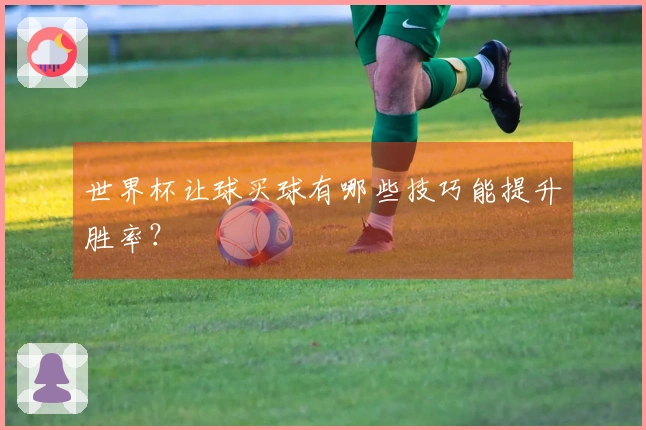 世界杯让球买球有哪些技巧能提升胜率?