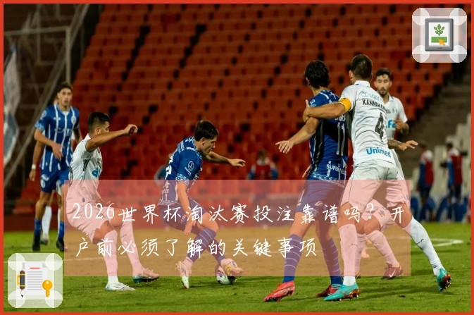 2026世界杯淘汰赛投注靠谱吗？开户前必须了解的关键事项