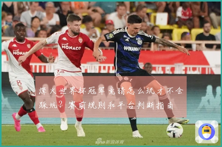 烽火世界杯冠军竞猜怎么玩才不会踩坑?赛前规则和平台判断指南