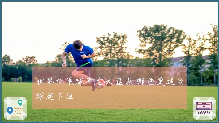 世界杯滚球平台大盘点 哪些更适合球迷下注