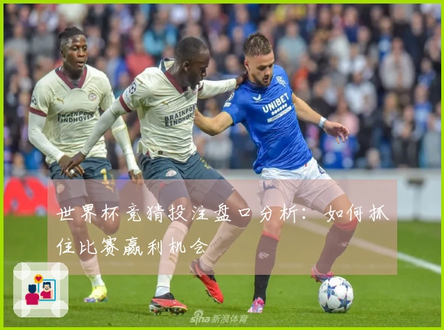 世界杯竞猜投注盘口分析：如何抓住比赛赢利机会