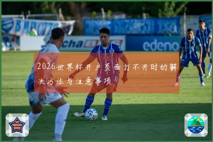 2026世界杯开户页面打不开时的解决方法与注意事项