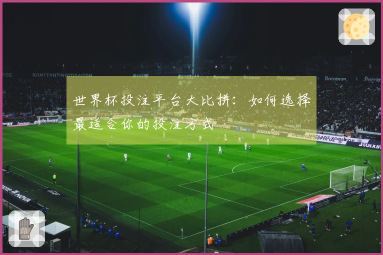世界杯投注平台大比拼:如何选择最适合你的投注方式