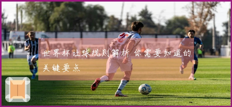 世界杯让球规则解析 你需要知道的关键要点