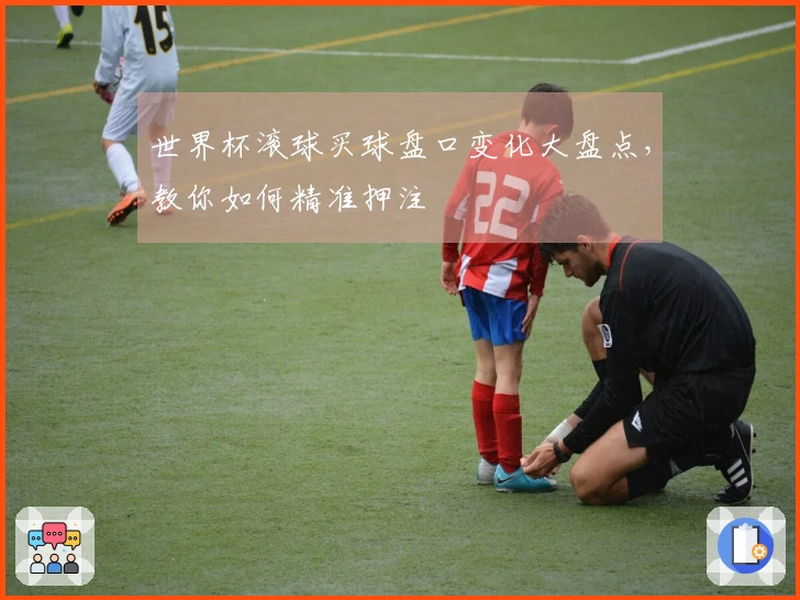 世界杯滚球买球盘口变化大盘点，教你如何精准押注