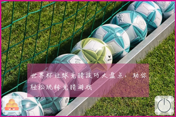 世界杯让球竞猜技巧大盘点,助你轻松玩转竞猜游戏