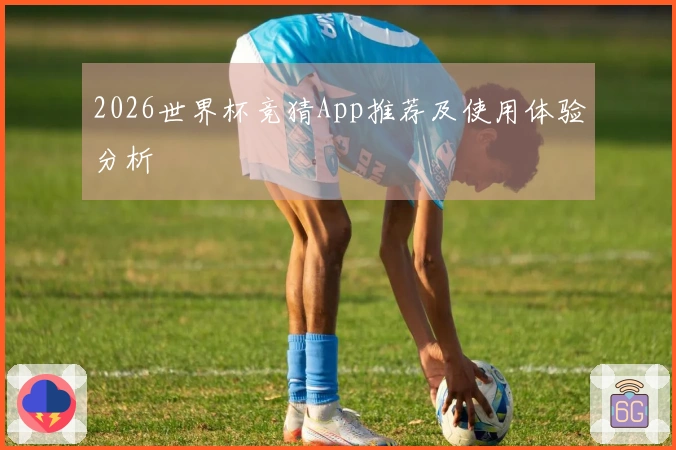2026世界杯竞猜App推荐及使用体验分析