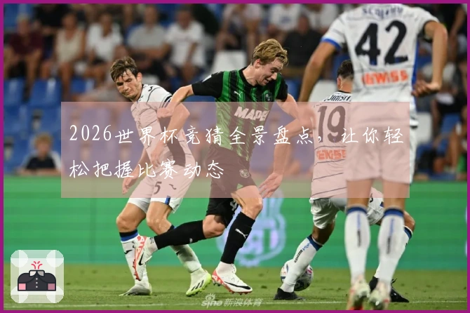 2026世界杯竞猜全景盘点,让你轻松把握比赛动态
