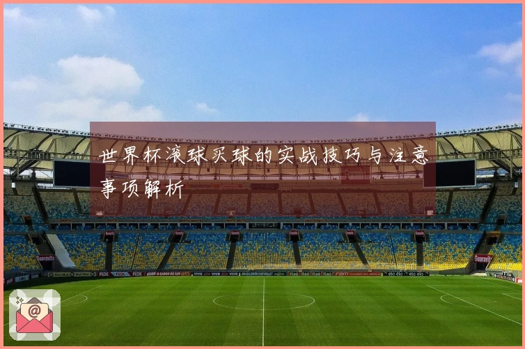 世界杯滚球买球的实战技巧与注意事项解析