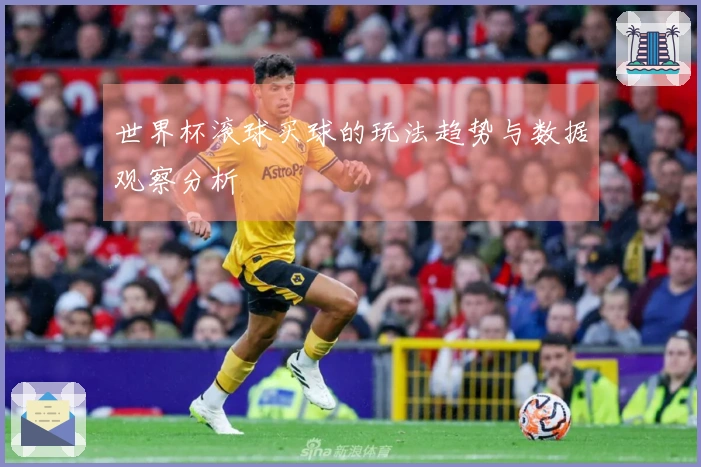 世界杯滚球买球的玩法趋势与数据观察分析