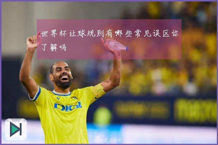 世界杯让球规则有哪些常见误区你了解吗