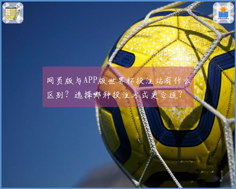 网页版与APP版世界杯投注站有什么区别？选择哪种投注方式更合适？