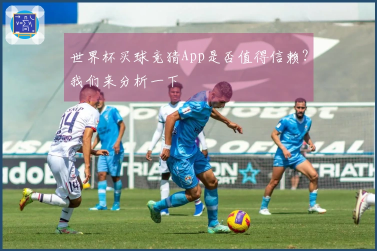 世界杯买球竞猜App是否值得信赖？我们来分析一下