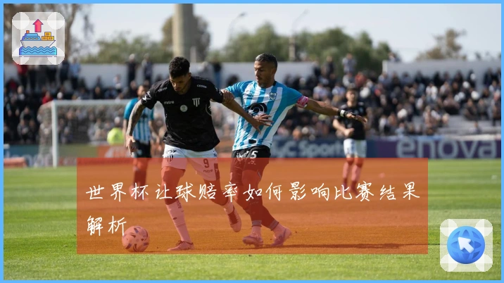 世界杯让球赔率如何影响比赛结果解析