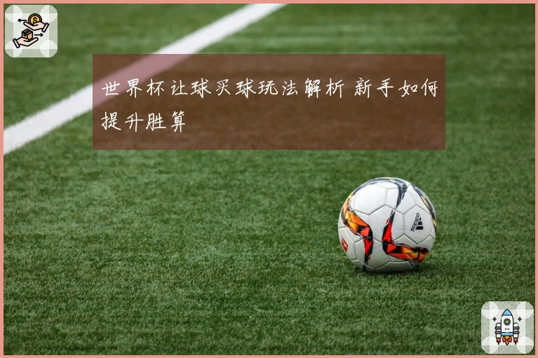世界杯让球买球玩法解析 新手如何提升胜算