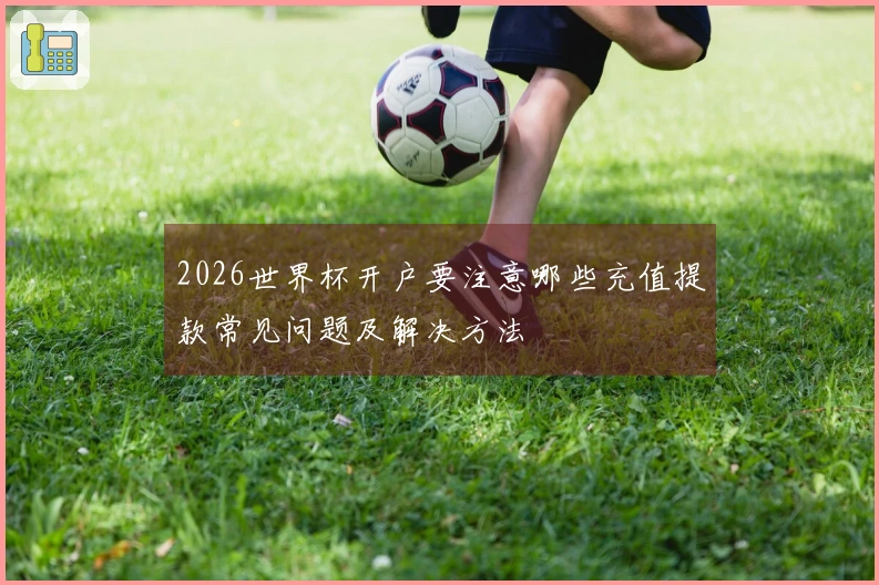 2026世界杯开户要注意哪些充值提款常见问题及解决方法