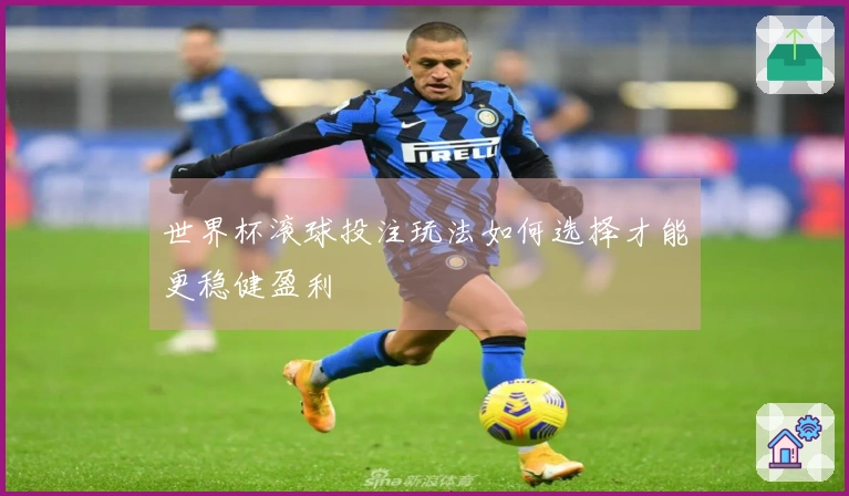 世界杯滚球投注玩法如何选择才能更稳健盈利