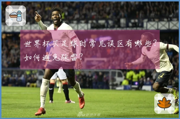 世界杯买足球时常见误区有哪些？如何避免踩雷？