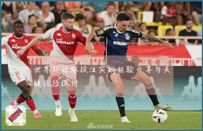 世界杯让球投注实战经验分享与关键技巧探讨