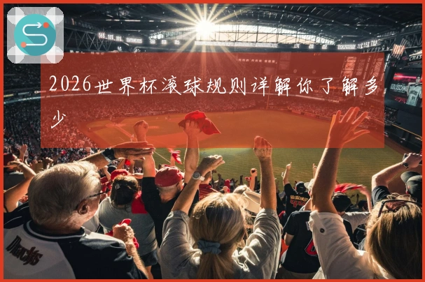 2026世界杯滚球规则详解你了解多少