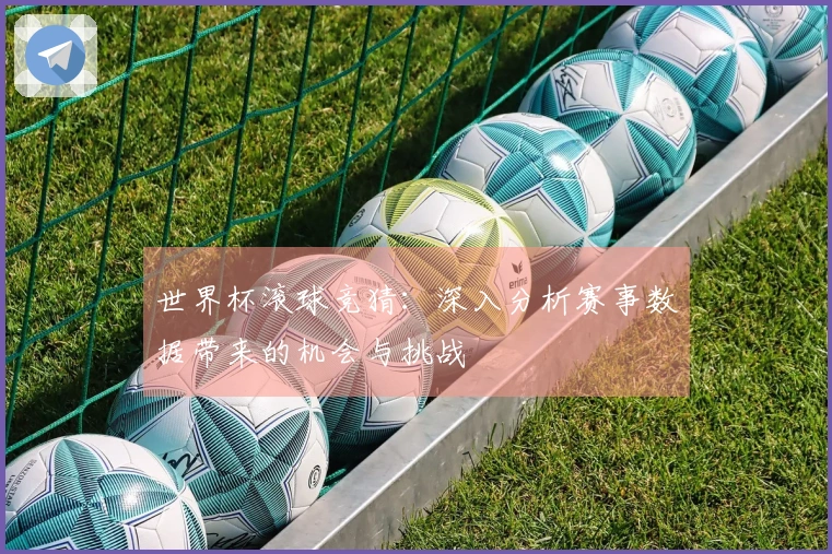 世界杯滚球竞猜：深入分析赛事数据带来的机会与挑战