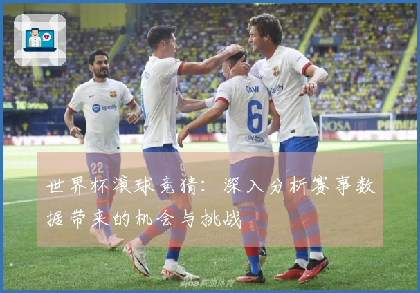 世界杯滚球竞猜：深入分析赛事数据带来的机会与挑战