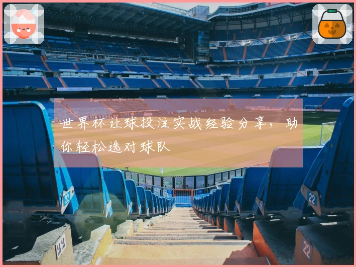 世界杯让球投注实战经验分享，助你轻松选对球队