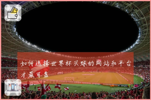 如何选择世界杯买球的网站和平台才最可靠