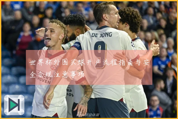 世界杯外围买球开户流程指南与安全合规注意事项