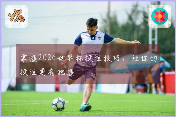 掌握2026世界杯投注技巧，让你的投注更有把握