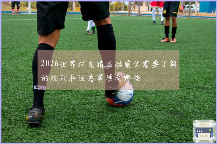 2026世界杯竞猜活动前你需要了解的规则和注意事项有哪些