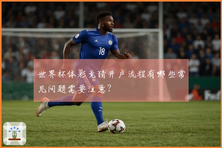 世界杯体彩竞猜开户流程有哪些常见问题需要注意？