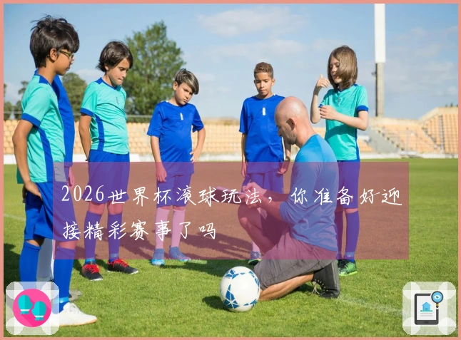 2026世界杯滚球玩法,你准备好迎接精彩赛事了吗