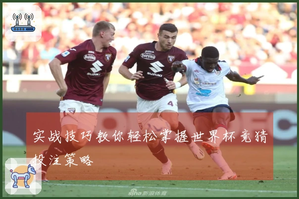 实战技巧教你轻松掌握世界杯竞猜投注策略