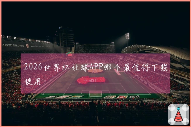 2026世界杯让球APP哪个最值得下载使用